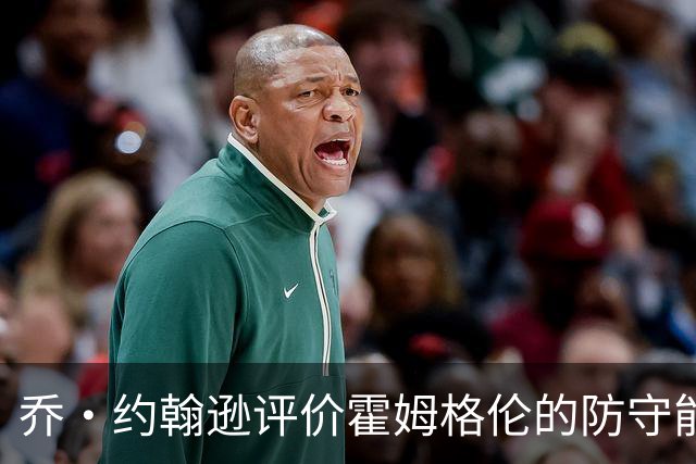 乔·约翰逊评价霍姆格伦的防守能力：未达顶尖水平