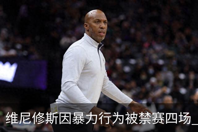 维尼修斯因暴力行为被禁赛四场 缺席多场关键对决